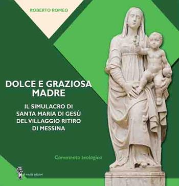 Dolce e graziosa madre. Il simulacro di Santa Maria di Gesù del villaggio Ritiro di Messina - Roberto Romeo - Libro Di Nicolò Edizioni 2021 | Libraccio.it