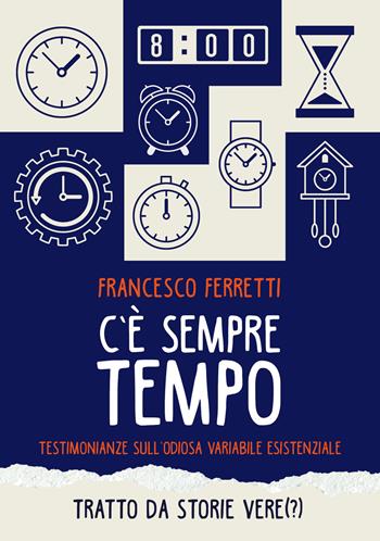 C'è sempre tempo. Testimonianze sull'odiosa variabile esistenziale - Francesco Ferretti - Libro Primula 2018, Narrativa | Libraccio.it
