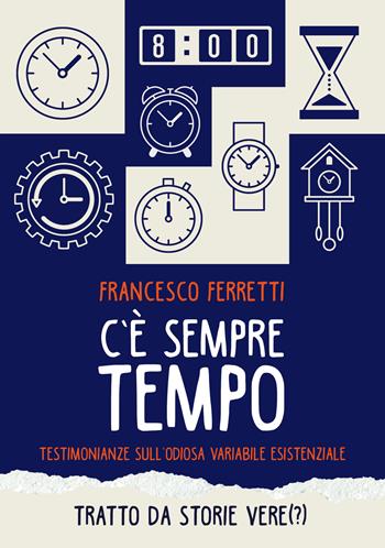 C'è sempre tempo. Testimonianze sull'odiosa variabile esistenziale - Francesco Ferretti - Libro Primula 2018, Narrativa | Libraccio.it
