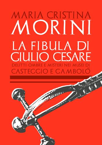 La fibula di Giulio Cesare. Delitti, ombre e misteri nei musei di Casteggio e Gambolò - Maria Cristina Morini - Libro Primula 2019, Narrativa | Libraccio.it