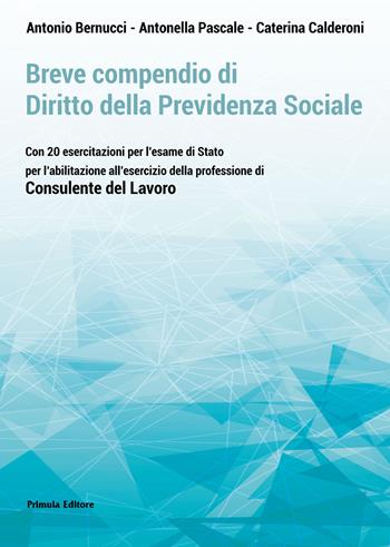 Breve compendio di diritto della previdenza sociale. Con 20 esercitazioni per l'Esame di Stato per l'abilitazione all'esercizio della professione di Consulente del lavoro - Antonio Bernucci, Caterina Calderoni, Antonella Pascale - Libro Primula 2020 | Libraccio.it