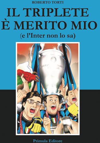 Il triplete è merito mio (e l'Inter non lo sa) - Roberto Torti - Libro Primula 2020 | Libraccio.it