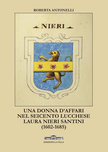 Una donna d'affari nel Seicento lucchese. Laura Nieri Santini (1602-1685) - Roberta Antonelli - Libro La Villa 2019 | Libraccio.it