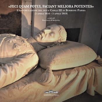 «Feci quam potui, faciant meliora potentes». L'estumulazione del duca Carlo III di Borbone Parma (5 aprile 1854-5 aprile 2019)  - Libro La Villa 2019 | Libraccio.it