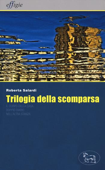 Trilogia della scomparsa: Il corpo della casa-Doppio diario-Nell'altra stanza - Roberta Salardi - Libro Effigie 2020, Le stellefilanti | Libraccio.it
