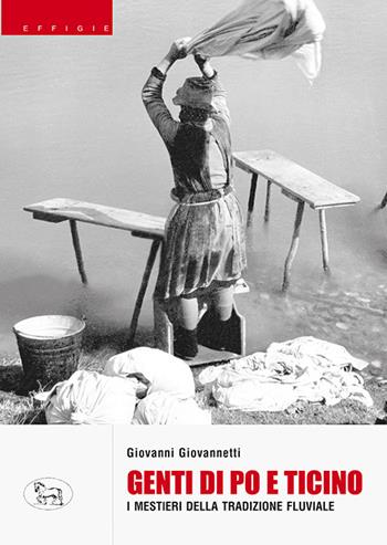 Genti di Po e Ticino. I mestieri della tradizione fluviale - Giovanni Giovannetti - Libro Effigie 2023 | Libraccio.it