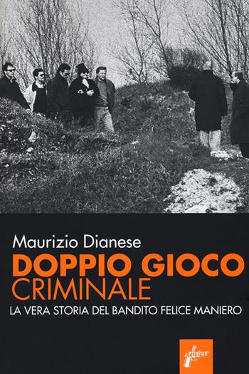 Doppio gioco criminale. La vera storia del bandito Felice Maniero - Maurizio Dianese - Libro Milieu 2018, Banditi senza tempo | Libraccio.it