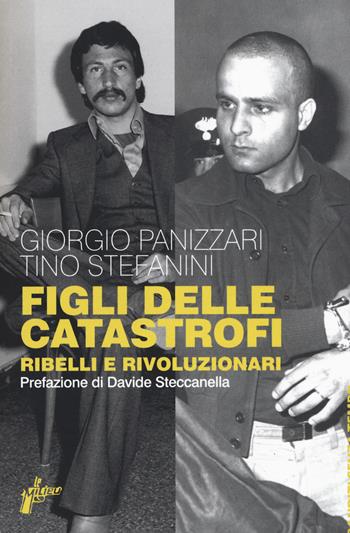 Figli delle catastrofi. Ribelli e rivoluzionari - Giorgio Panizzari, Tino Stefanini - Libro Milieu 2019, Banditi senza tempo | Libraccio.it