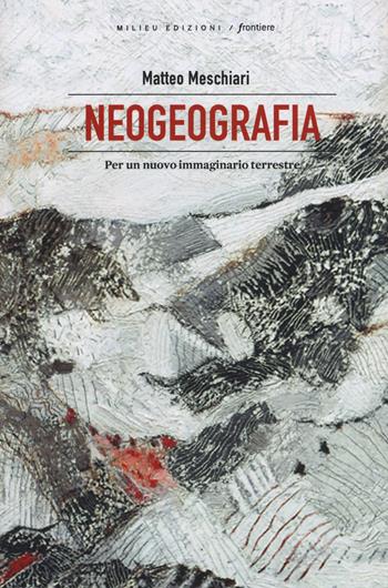 Neogeografia. Per un nuovo immaginario terrestre - Matteo Meschiari - Libro Milieu 2019, Frontiere | Libraccio.it