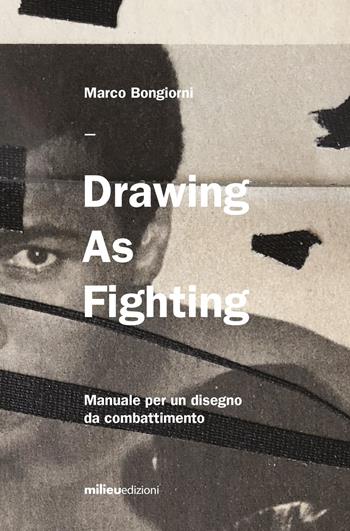 Drawing as fighting. Manuale per un disegno da combattimento. Ediz. illustrata - Marco Bongiorni - Libro Milieu 2020, Frontiere | Libraccio.it