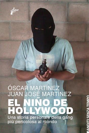 El Niño de Hollywood. Una storia personale della gang più pericolosa al mondo - Óscar Martínez, Juan José Martínez - Libro Milieu 2021, Banditi senza tempo | Libraccio.it