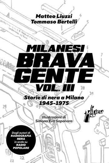 Milanesi brava gente. Storie di nera a Milano (1945-1975). Vol. 3 - Matteo Liuzzi, Tommaso Bertelli - Libro Milieu 2020, Banditi senza tempo | Libraccio.it