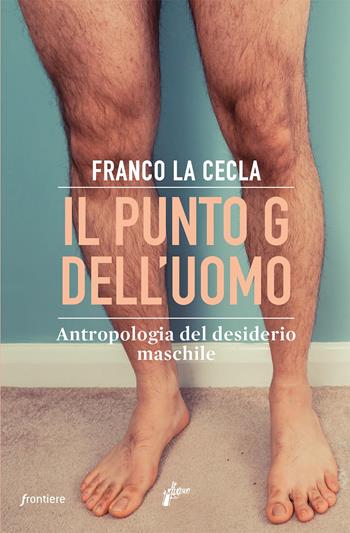 Il punto G dell'uomo. Antropologia del desiderio maschile - Franco La Cecla - Libro Milieu 2021, Frontiere | Libraccio.it
