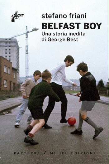 Belfast boy. Una storia inedita di George Best - Friani Stefano - Libro Milieu 2021, Parterre | Libraccio.it
