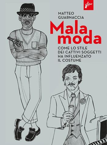 Malamoda. Come lo stile dei cattivi soggetti ha influenzato il costume - Matteo Guarnaccia - Libro Milieu 2021 | Libraccio.it