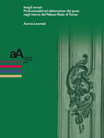 Intagli rococò. Professionalità ed elaborazione del gusto negli interni del Palazzo Reale di Torino - Aurora Laurenti - Libro Accademia University Press 2020, Prospettive storiche. Studi e ricerche | Libraccio.it