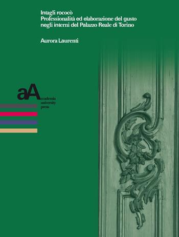 Intagli rococò. Professionalità ed elaborazione del gusto negli interni del Palazzo Reale di Torino - Aurora Laurenti - Libro Accademia University Press 2020, Prospettive storiche. Studi e ricerche | Libraccio.it