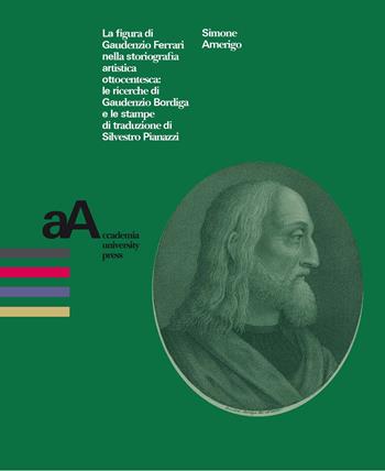 La figura di Gaudenzio Ferrari nella storiografia artistica ottocentesca: le ricerche di Gaudenzio Bordiga e le stampe di traduzione di Silvestro Pianazzi - Simone Amerigo - Libro Accademia University Press 2020, Prospettive storiche. Studi e ricerche | Libraccio.it