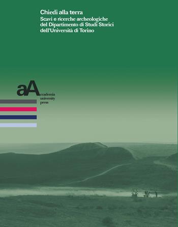 Chiedi alla terra. Scavi e ricerche archeologiche del Dipartimento di Studi Storici dell'Università di Torino  - Libro Accademia University Press 2021, Prospettive storiche. Studi e ricerche | Libraccio.it