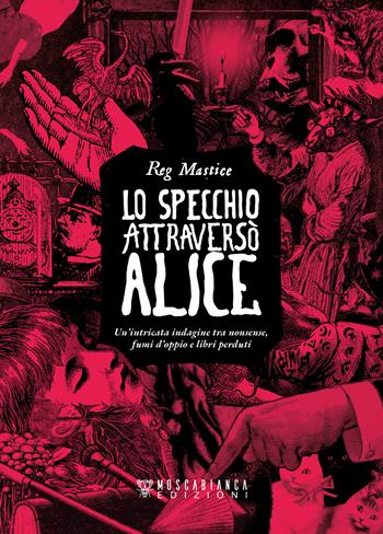 Lo specchio attraversò Alice. Un'intricata indagine tra nonsense, fumi d'oppio e libri perduti - Reg Mastice - Libro Moscabianca Edizioni 2023 | Libraccio.it