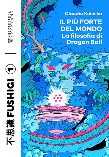 Il più forte del mondo. La filosofia di Dragon Ball - Kulesko Claudio - Libro Moscabianca Edizioni 2024, Fushigi | Libraccio.it