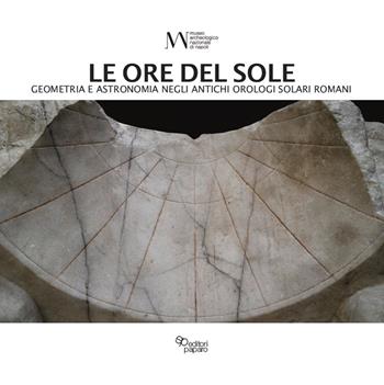Le ore del sole. Geometria e astronomia negli antichi orologi solari romani - Alessandra Pagliano - Libro Editori Paparo 2020 | Libraccio.it