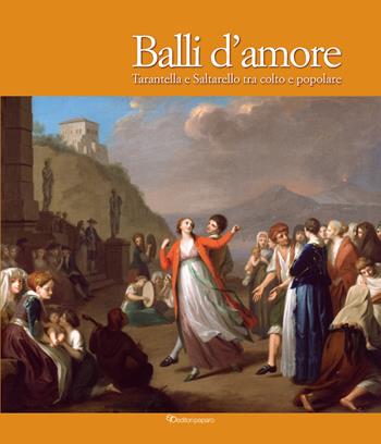 Balli d’amore. Tarantella e Saltarello tra colto e popolare. Ediz. illustrata  - Libro Editori Paparo 2020 | Libraccio.it