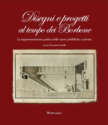 Disegni e progetti al tempo dei Borbone. La rappresentazione grafica delle opere pubbliche e private - Luciano Garella - Libro Editori Paparo 2021 | Libraccio.it