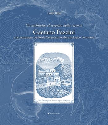 Un architetto al servizio della scienza. Gaetano Fazzini e la costruzione del Reale Osservatorio Meteorologico Vesuviano - Luigi Raia - Libro Editori Paparo 2023 | Libraccio.it