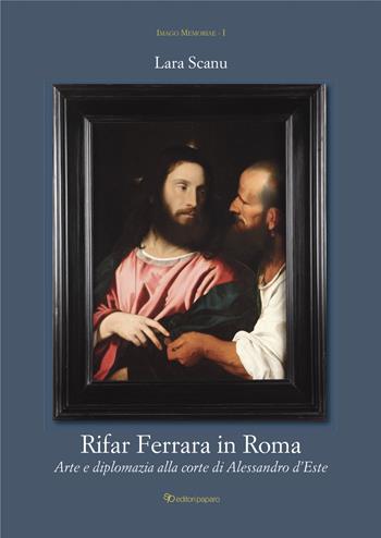 Rifar Ferrara in Roma. Arte e diplomazia alla corte di Alessandro d'Este - Lara Scanu - Libro Editori Paparo 2023, Imago memoriae | Libraccio.it