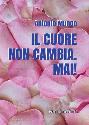 Il cuore non cambia. Mai! - Antonio Mungo - Libro Mario Vallone 2022 | Libraccio.it