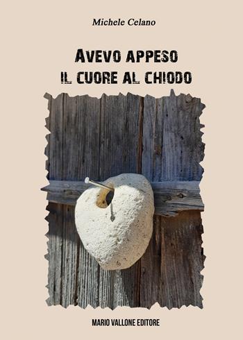 Avevo appeso il cuore al chiodo - Michele Celano - Libro Mario Vallone 2022 | Libraccio.it