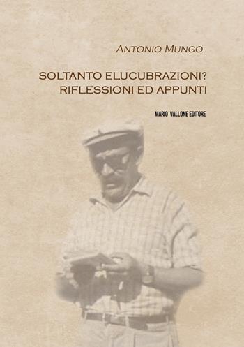 Soltanto elucubrazioni? Riflessioni ed appunti - Antonio Mungo - Libro Mario Vallone 2023 | Libraccio.it