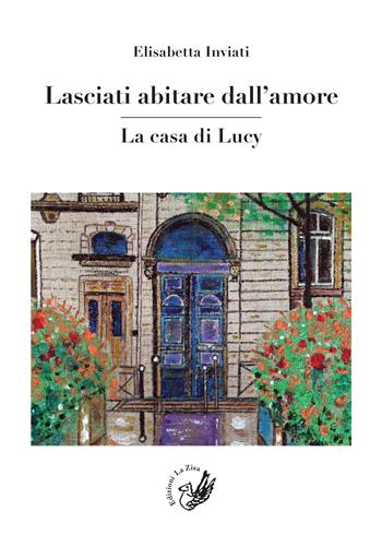Lasciati abitare dall'amore. La casa di Lucy - Elisabetta Inviati - Libro La Zisa 2018, Il quadrifoglio | Libraccio.it