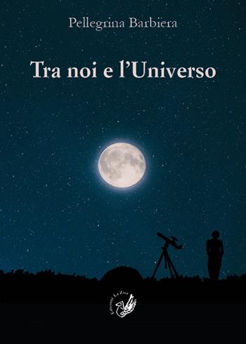 Tra noi e l'universo. Il rapporto tra la verità di «fede» e la verità di «scienza» nel corso della storia dell'umanità e nella società contemporanea - Pellegrina Barbiera - Libro La Zisa 2019, Kairòs | Libraccio.it