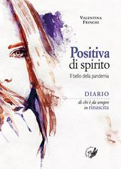 Positiva di spirito. Il bello della pandemia. Diario di chi è da sempre in rinascita