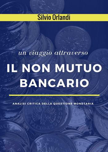 Un viaggio attraverso il non mutuo bancario. Analisi critica della questione monetaria - Silvio Orlandi - Libro Sindimedia Edizioni Digitali 2018 | Libraccio.it