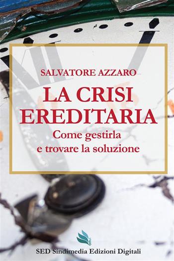 La crisi ereditaria. Come gestirla e trovare la soluzione - Salvatore Azzaro - Libro Sindimedia Edizioni Digitali 2023 | Libraccio.it