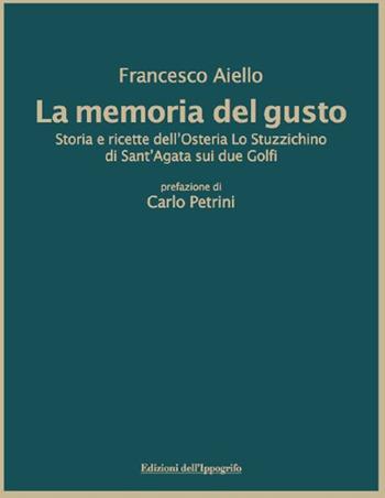 La memoria del gusto. Storia e ricette dell'Osteria Lo Stuzzichino di sant'Agata sui due Golfi. Nuova ediz. - Francesco Aiello - Libro Edizioni dell'Ippogrifo 2018 | Libraccio.it