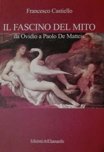 Il fascino del mito. Da Ovidio a Paolo De Matteis - Francesco Castiello - Libro Edizioni dell'Ippogrifo 2019, Universale | Libraccio.it