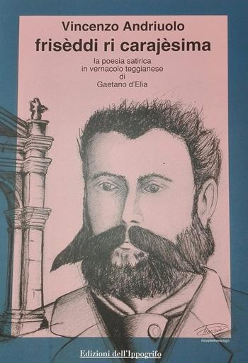 Frisèddi ri carajèsima. La poesia satirica in vernacolo teggianese di Gaetano D'Elia - Vincenzo Andriuolo - Libro Edizioni dell'Ippogrifo 2018 | Libraccio.it