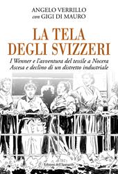 La tela degli svizzeri. I Wenner e l'avventura del tessile a Nocera. Ascesa e declino di un distretto industriale