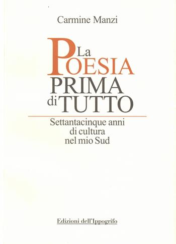 La poesia prima di tutto. Settantacinque anni di cultura nel mio Sud - Carmine Manzi - Libro Edizioni dell'Ippogrifo 2022 | Libraccio.it