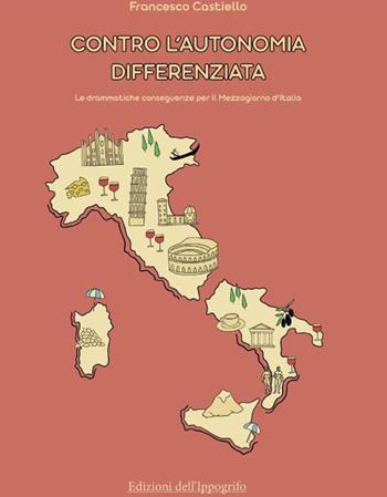 Contro l'autonomia differenziata. Le drammatiche conseguenze per il Mezzogiorno d'Italia - Francesco Castiello - Libro Edizioni dell'Ippogrifo 2024, Politica | Libraccio.it