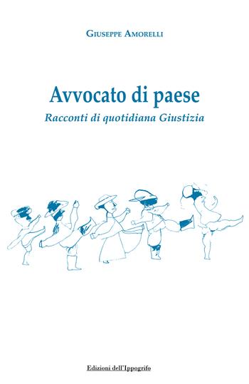 Avvocato di paese. Racconti di quotidiana giustizia - Giuseppe Amorelli - Libro Edizioni dell'Ippogrifo 2024, I narratori | Libraccio.it