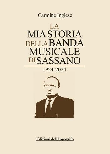 La mia storia della Banda musicale di Sassano. 1924-2024 - Carmine Inglese - Libro Edizioni dell'Ippogrifo 2024, Universale | Libraccio.it