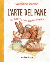 L' arte del pane. 50 ricette con lievito madre. Ediz. illustrata