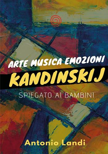 Arte musica emozioni. Kandinskij spiegato ai bambini. Ediz. illustrata - Antonio Landi - Libro Lombrellomatto 2020 | Libraccio.it