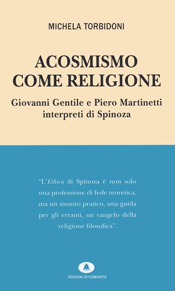 Acosmismo come religione. Giovanni Gentile e Piero Martinetti interpreti di Spinoza - Michela Torbidoni - Libro Edizioni di Comunità 2020 | Libraccio.it