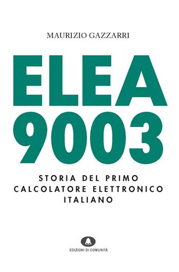 Elea 9003. Storia del primo calcolatore elettronico italiano - Maurizio Gazzarri - Libro Edizioni di Comunità 2021 | Libraccio.it